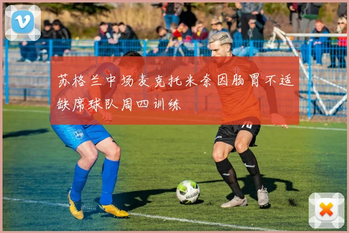 苏格兰中场麦克托米奈因肠胃不适缺席球队周四训练