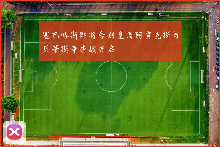 塞巴略斯即将告别皇马阿贾克斯与贝蒂斯争夺战开启