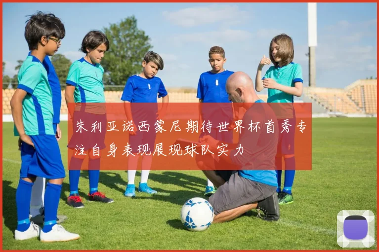 朱利亚诺西蒙尼期待世界杯首秀专注自身表现展现球队实力