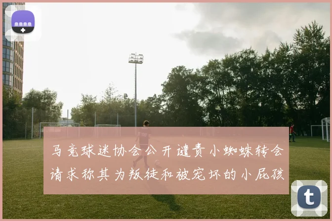 马竞球迷协会公开谴责小蜘蛛转会请求称其为叛徒和被宠坏的小屁孩