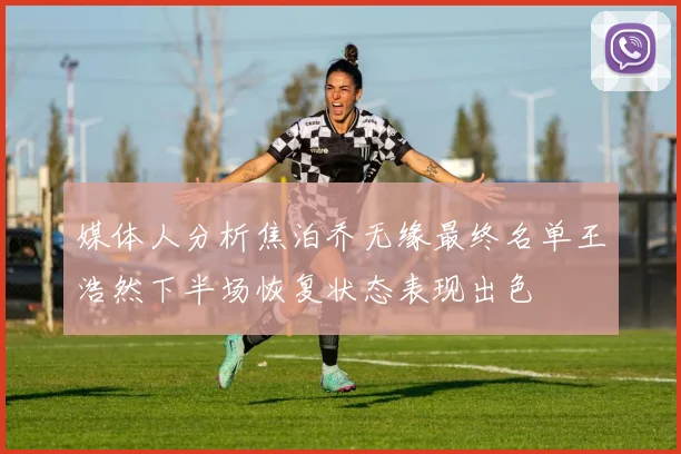 媒体人分析焦泊乔无缘最终名单王浩然下半场恢复状态表现出色